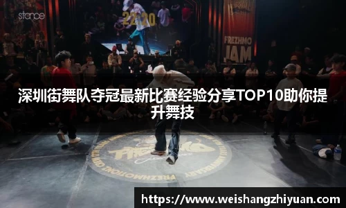 深圳街舞队夺冠最新比赛经验分享TOP10助你提升舞技