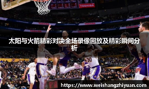 太阳与火箭精彩对决全场录像回放及精彩瞬间分析