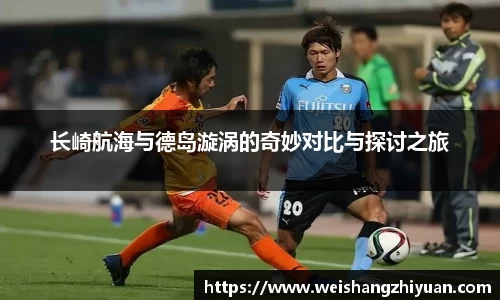 长崎航海与德岛漩涡的奇妙对比与探讨之旅