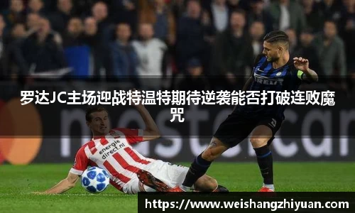 罗达JC主场迎战特温特期待逆袭能否打破连败魔咒