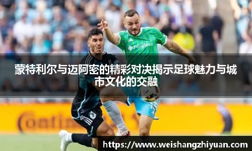 蒙特利尔与迈阿密的精彩对决揭示足球魅力与城市文化的交融