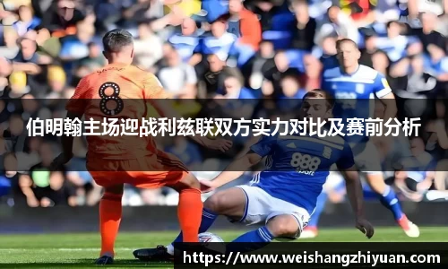 伯明翰主场迎战利兹联双方实力对比及赛前分析