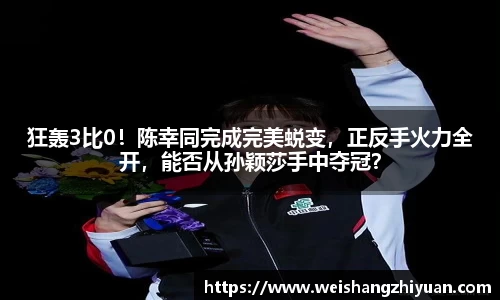 狂轰3比0！陈幸同完成完美蜕变，正反手火力全开，能否从孙颖莎手中夺冠？