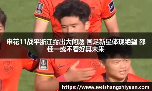 申花11战平浙江露出大问题 国足新星体现绝望 邵佳一或不看好其未来