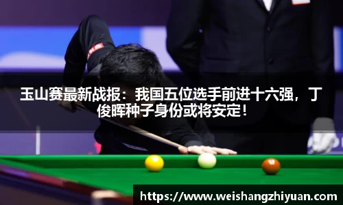 玉山赛最新战报：我国五位选手前进十六强，丁俊晖种子身份或将安定！